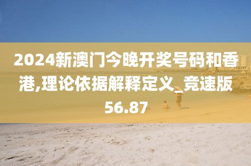 2024新澳门今晚开奖号码和香港,理论依据解释定义_竞速版56.87