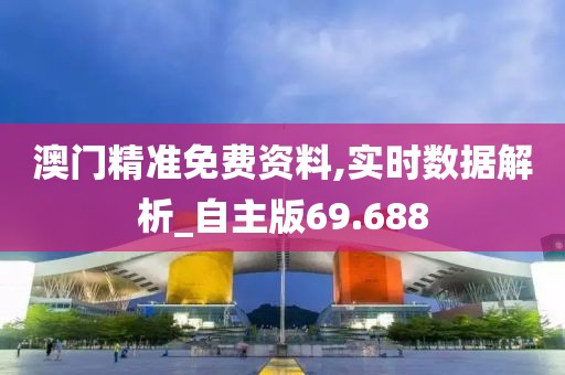 澳门精准免费资料,实时数据解析_自主版69.688