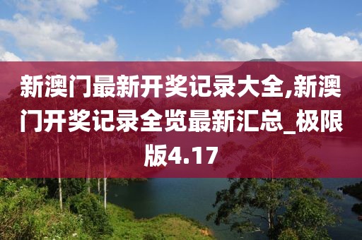 新澳门最新开奖记录大全,新澳门开奖记录全览最新汇总_极限版4.17