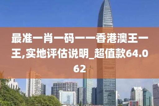 最准一肖一码一一香港澳王一王,实地评估说明_超值款64.062