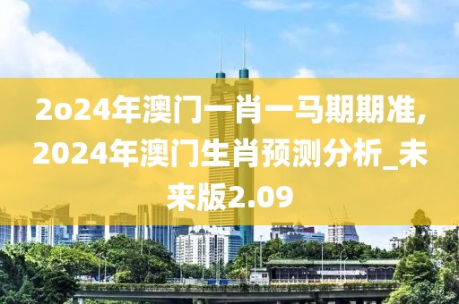 2o24年澳门一肖一马期期准,2024年澳门生肖预测分析_未来版2.09