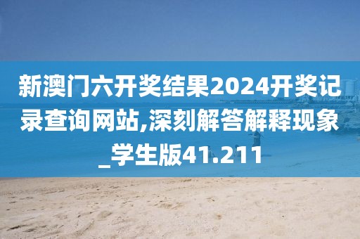 新澳门六开奖结果2024开奖记录查询网站,深刻解答解释现象_学生版41.211