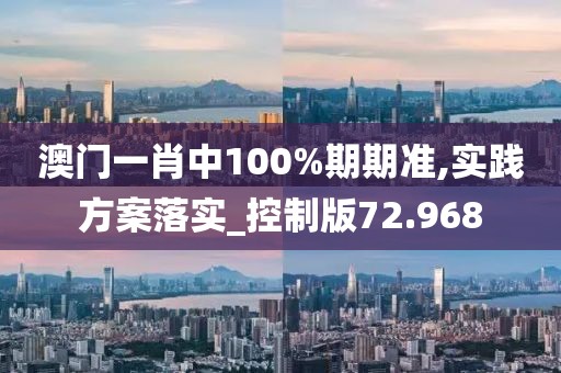 澳门一肖中100%期期准,实践方案落实_控制版72.968