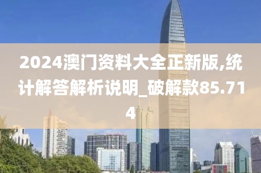 2024澳门资料大全正新版,统计解答解析说明_破解款85.714