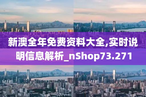 新澳全年免费资料大全,实时说明信息解析_nShop73.271