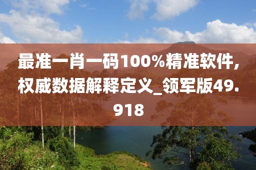 最准一肖一码100%精准软件,权威数据解释定义_领军版49.918