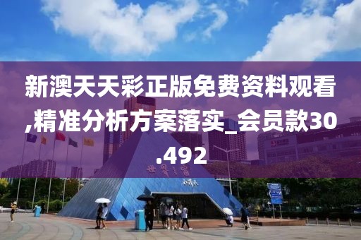 新澳天天彩正版免费资料观看,精准分析方案落实_会员款30.492