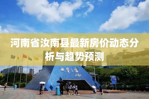 河南省汝南县最新房价动态分析与趋势预测