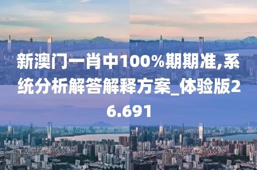 新澳门一肖中100%期期准,系统分析解答解释方案_体验版26.691