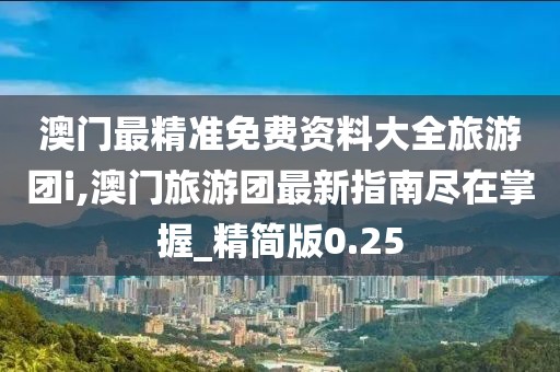 澳门最精准免费资料大全旅游团i,澳门旅游团最新指南尽在掌握_精简版0.25