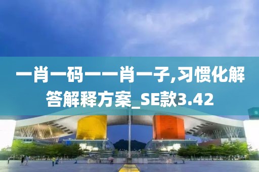 一肖一码一一肖一子,习惯化解答解释方案_SE款3.42