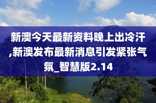 新澳今天最新资料晚上出冷汗,新澳发布最新消息引发紧张气氛_智慧版2.14