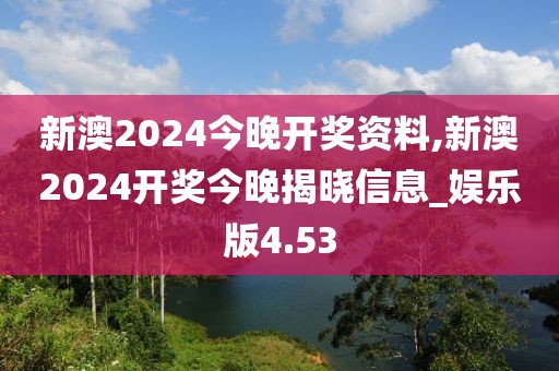 新澳2024今晚开奖资料,新澳2024开奖今晚揭晓信息_娱乐版4.53