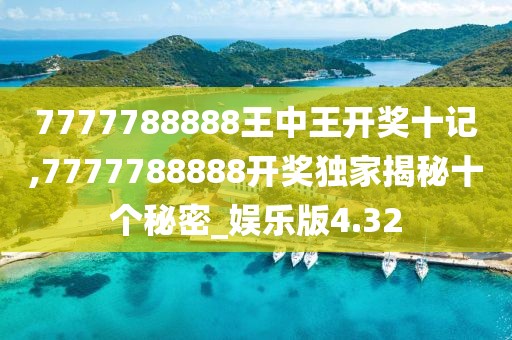 7777788888王中王开奖十记,7777788888开奖独家揭秘十个秘密_娱乐版4.32