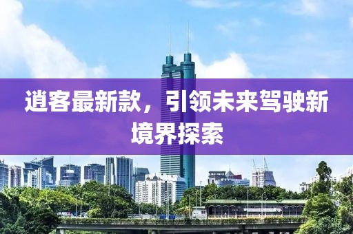逍客最新款，引领未来驾驶新境界探索