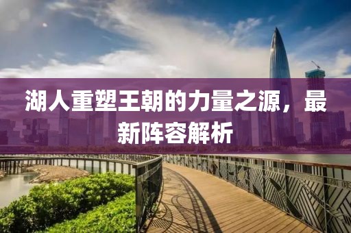 湖人重塑王朝的力量之源，最新阵容解析