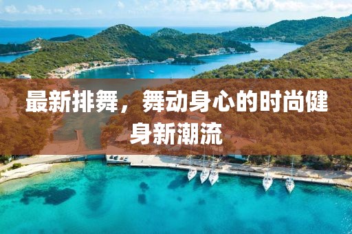 最新排舞，舞动身心的时尚健身新潮流