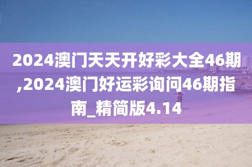 2024澳门天天开好彩大全46期,2024澳门好运彩询问46期指南_精简版4.14