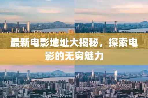 最新电影地址大揭秘，探索电影的无穷魅力