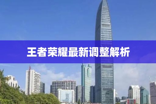 王者荣耀最新调整解析