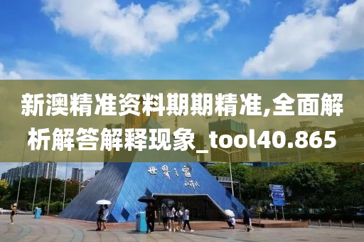 新澳精准资料期期精准,全面解析解答解释现象_tool40.865