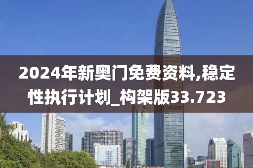 2024年新奥门免费资料,稳定性执行计划_构架版33.723