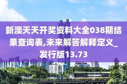 新澳天天开奖资料大全038期结果查询表,未来解答解释定义_发行版13.73