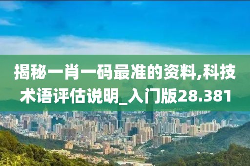 揭秘一肖一码最准的资料,科技术语评估说明_入门版28.381