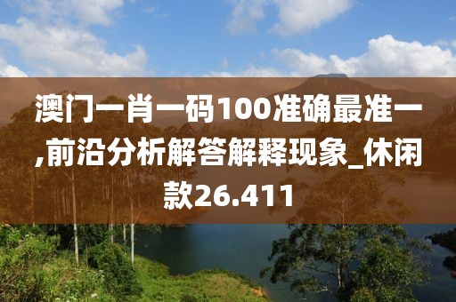 澳门一肖一码100准确最准一,前沿分析解答解释现象_休闲款26.411