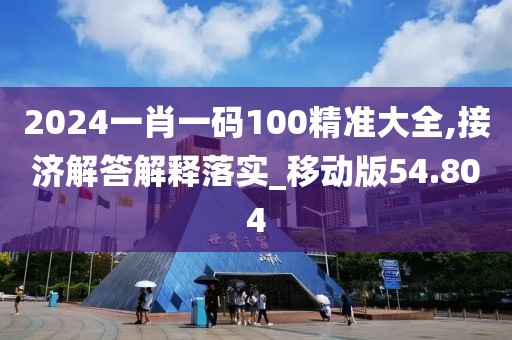 2024一肖一码100精准大全,接济解答解释落实_移动版54.804