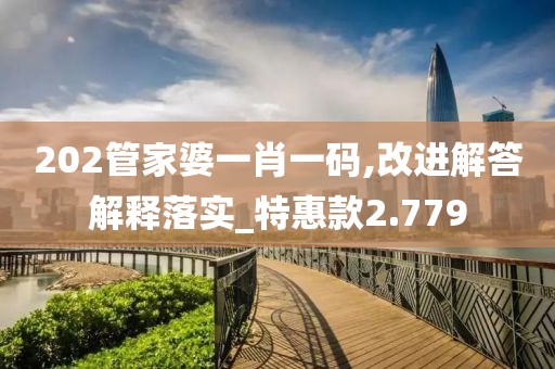 202管家婆一肖一码,改进解答解释落实_特惠款2.779