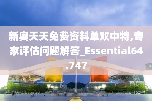 新奥天天免费资料单双中特,专家评估问题解答_Essential64.747