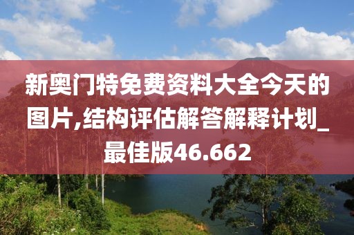 新奥门特免费资料大全今天的图片,结构评估解答解释计划_最佳版46.662