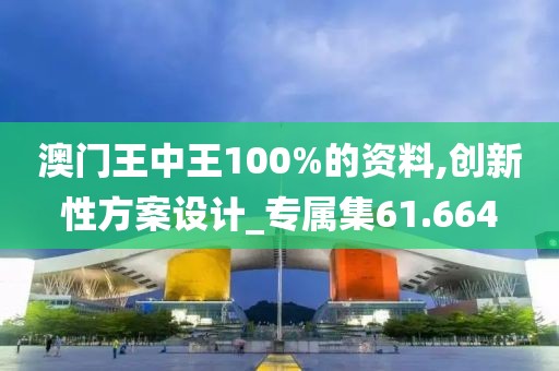 澳门王中王100%的资料,创新性方案设计_专属集61.664