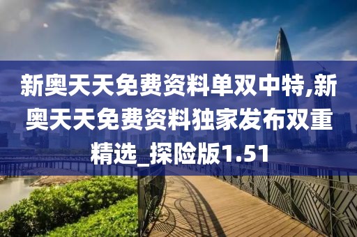 新奥天天免费资料单双中特,新奥天天免费资料独家发布双重精选_探险版1.51