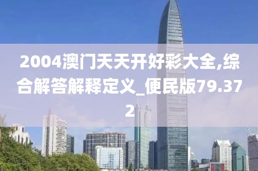 2004澳门天天开好彩大全,综合解答解释定义_便民版79.372