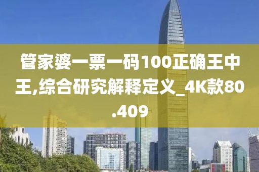 管家婆一票一码100正确王中王,综合研究解释定义_4K款80.409