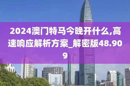 2024澳门特马今晚开什么,高速响应解析方案_解密版48.909