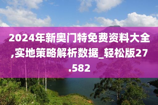 2024年新奥门特免费资料大全,实地策略解析数据_轻松版27.582