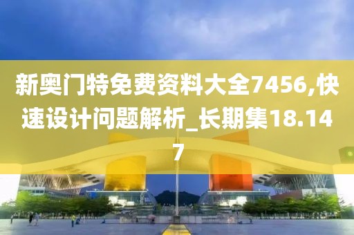 新奥门特免费资料大全7456,快速设计问题解析_长期集18.147
