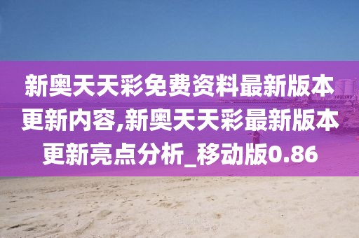 新奥天天彩免费资料最新版本更新内容,新奥天天彩最新版本更新亮点分析_移动版0.86