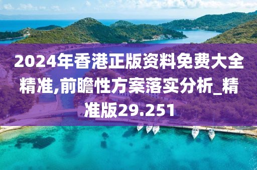 2024年香港正版资料免费大全精准,前瞻性方案落实分析_精准版29.251