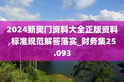 2024新奥门资料大全正版资料,标准规范解答落实_财务集25.093