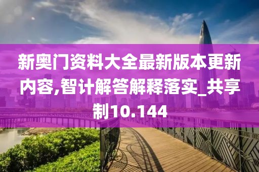 新奥门资料大全最新版本更新内容,智计解答解释落实_共享制10.144