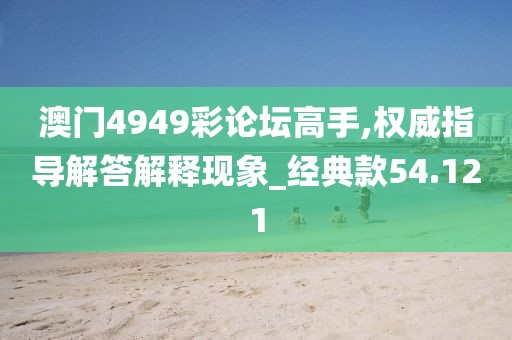 澳门4949彩论坛高手,权威指导解答解释现象_经典款54.121