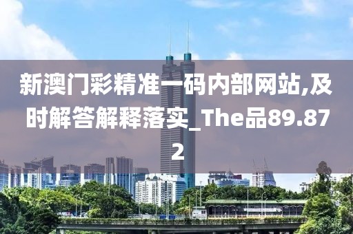 新澳门彩精准一码内部网站,及时解答解释落实_The品89.872