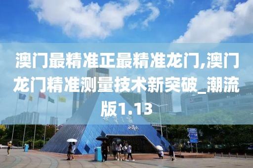 澳门最精准正最精准龙门,澳门龙门精准测量技术新突破_潮流版1.13