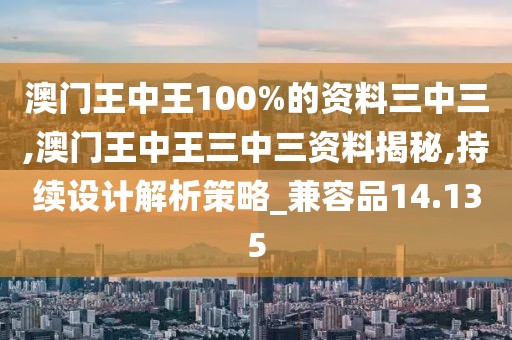 澳门王中王100%的资料三中三,澳门王中王三中三资料揭秘,持续设计解析策略_兼容品14.135