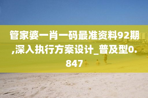 管家婆一肖一码最准资料92期,深入执行方案设计_普及型0.847