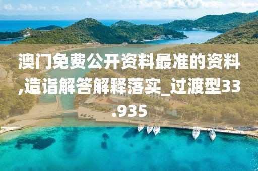 澳门免费公开资料最准的资料,造诣解答解释落实_过渡型33.935